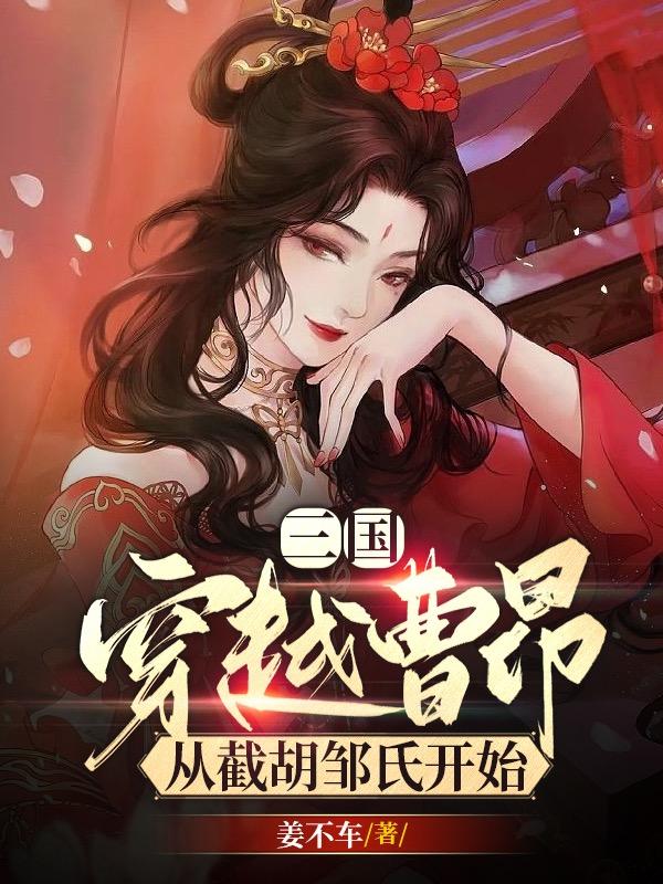 三国：穿越曹昂，从截胡邹氏开始