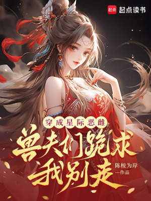 穿成星际恶雌,兽夫们跪求我别走