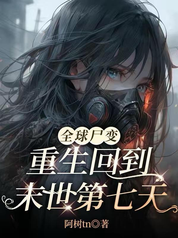 全球尸变，重生回到末世第七天