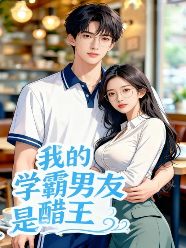 我的学霸男友竟然是大醋王