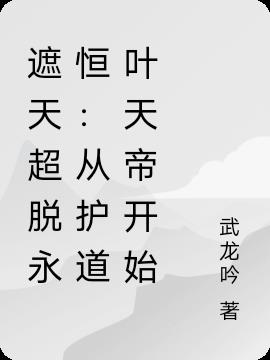 遮天超脱永恒：从护道叶天帝开始