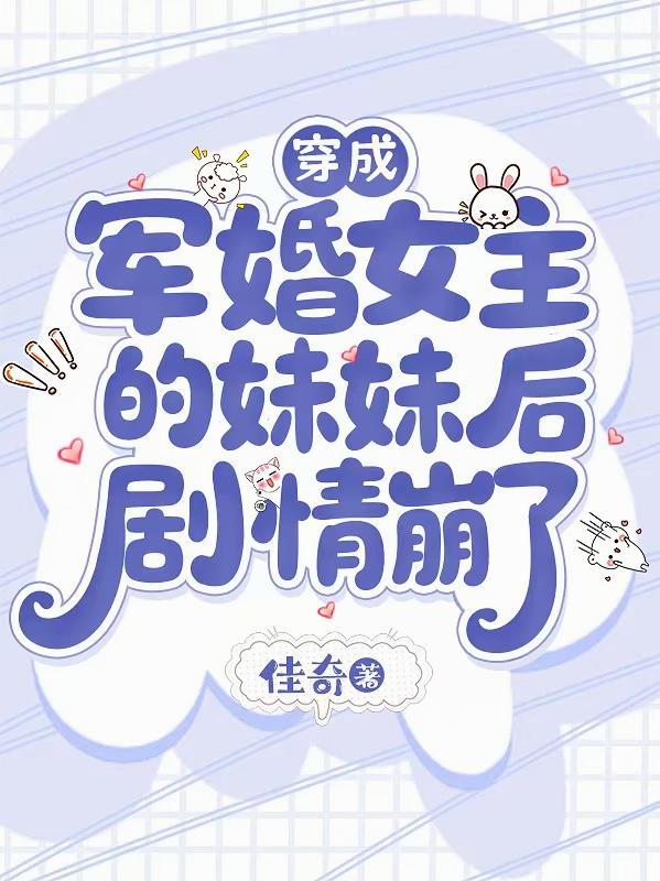 穿成军婚女主的妹妹后,剧情崩了