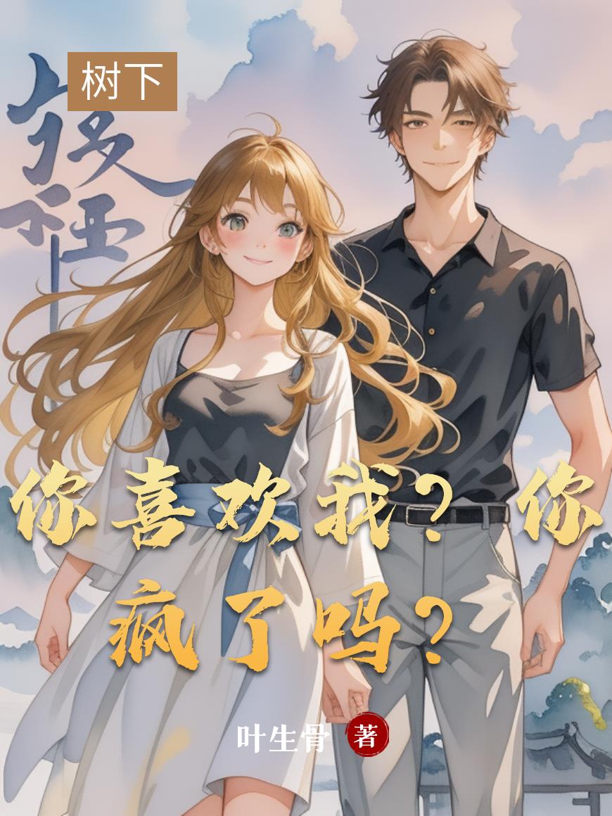 你喜欢我？你疯了吗？