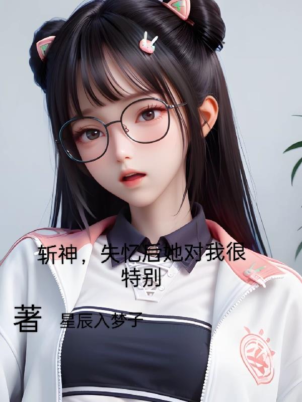 穿书斩神，失忆后她对我很特别